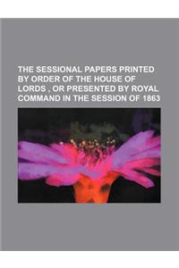 The Sessional Papers Printed by Order of the House of Lords, or Presented by Royal Command in the Session of 1863