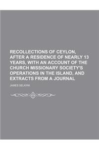 Recollections of Ceylon, After a Residence of Nearly 13 Years, with an Account of the Church Missionary Society's Operations in the Island, and Extrac