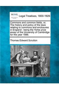 Commons and Common Fields, Or, the History and Policy of the Laws Relating to Commons and Enclosures in England