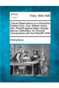Critical Observations on a Pamphlet Entitled Crim. Con. William Henry Hall, Plaintiff Against Major George Barrow, Defendant, for Criminal Conversation with the Plaintiff's Wife