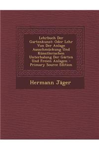 Lehrbuch Der Gartenkunst: Oder Lehr Von Der Anlage Ausschmuckung Und Kunstlerischen Unterhalung Der Garten Und Freien Anlagen - Primary Source E