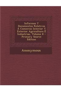 Informes y Documentos Relativos a Comercio Interior y Exterior Agricultura E Industrias, Volume 8