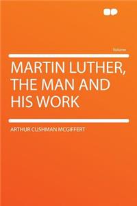 Martin Luther, the Man and His Work