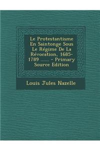 Le Protestantisme En Saintonge Sous Le Régime De La Révocation, 1685-1789 ......