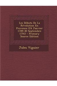 Les Debuts de La Revolution En Provence (24 Janvier 1789-30 Septembre 1791)