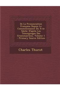 de La Prononciation Francaise Depuis Le Commencement Du Xvie Siecle: D'Apres Les Temoignages Des Grammairiens, Volume 1
