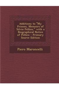 Additions to My Prisons, Memoirs of Silvio Pellico, with a Biographical Notice of Pellico - Primary Source Edition