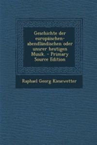 Geschichte Der Europaischen-Abendlandischen Oder Unsrer Heutigen Musik. - Primary Source Edition