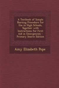A Textbook of Simple Nursing Procedure for Use in High Schools, Together with Instructions for First Aid in Emergencies - Primary Source Edition