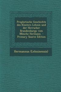 Prophetische Geschichte Des Klosters Lehnin Und Der Herrscher Brandenburgs Vom Monche Hermann.