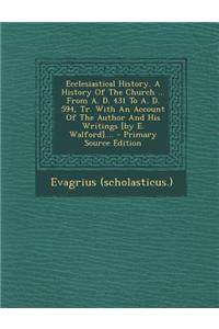Ecclesiastical History. a History of the Church ... from A. D. 431 to A. D. 594, Tr. with an Account of the Author and His Writings [By E. Walford]....