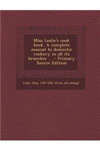 Miss Leslie's Cook Book. a Complete Manual to Domestic Cookery in All Its Branches .. - Primary Source Edition