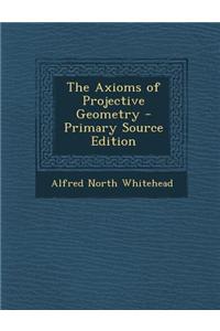 The Axioms of Projective Geometry - Primary Source Edition