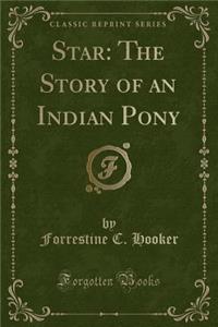 Star: The Story of an Indian Pony (Classic Reprint)