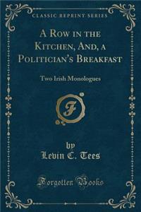 A Row in the Kitchen, And, a Politician's Breakfast: Two Irish Monologues (Classic Reprint)