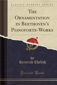 The Ornamentation in Beethoven's Pianoforte-Works (Classic Reprint)