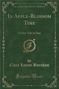 In Apple-Blossom Time: A Fairy-Tale to Date (Classic Reprint)