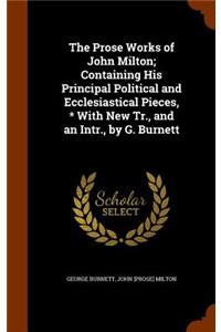 The Prose Works of John Milton; Containing His Principal Political and Ecclesiastical Pieces, * With New Tr., and an Intr., by G. Burnett