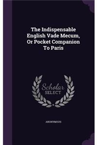 The Indispensable English Vade Mecum, Or Pocket Companion To Paris