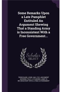 Some Remarks Upon a Late Pamphlet Entituled An Argument Shewing That a Standing Army is Inconsistent With a Free Government...
