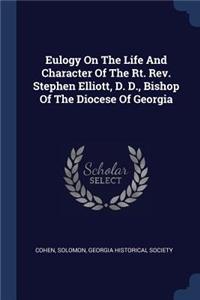 Eulogy On The Life And Character Of The Rt. Rev. Stephen Elliott, D. D., Bishop Of The Diocese Of Georgia