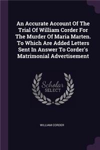 Accurate Account Of The Trial Of William Corder For The Murder Of Maria Marten. To Which Are Added Letters Sent In Answer To Corder's Matrimonial Advertisement