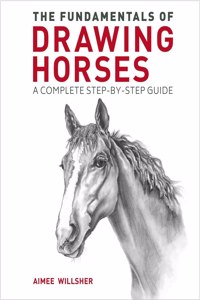 Fundamentals of Drawing Horses: A Complete Step-By-Step Guide