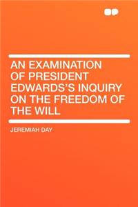 An Examination of President Edwards's Inquiry on the Freedom of the Will