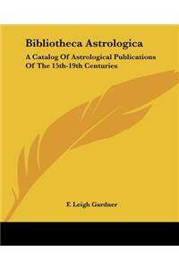 Bibliotheca Astrologica: A Catalog Of Astrological Publications Of The 15th-19th Centuries