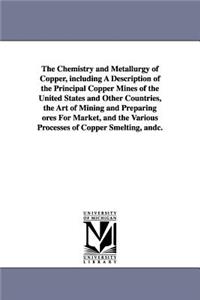 Chemistry and Metallurgy of Copper, Including a Description of the Principal Copper Mines of the United States and Other Countries, the Art of Min
