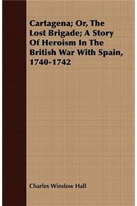 Cartagena; Or, The Lost Brigade; A Story Of Heroism In The British War With Spain, 1740-1742