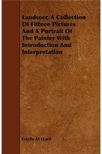 Landseer, a Collection of Fifteen Pictures and a Portrait of the Painter with Introduction and Interpretation