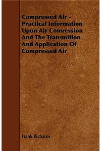 Compressed Air - Practical Information Upon Air Comression And The Transmition And Application Of Compressed Air