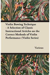 Violin Bowing Technique - A Selection of Classic Instructional Articles on the Correct Methods of Violin Performance (Violin Series)