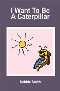 I Want To Be a Caterpillar