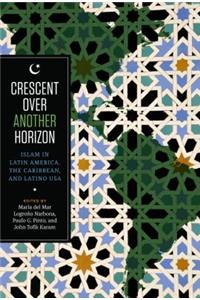 Crescent Over Another Horizon: Islam in Latin America, the Caribbean, and Latino USA