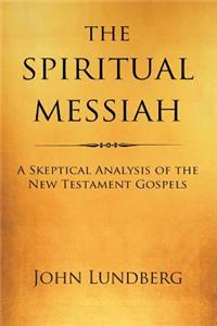 Spiritual Messiah: A Skeptical Analysis of the New Testament Gospels