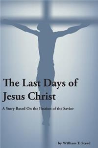 Last Days of Jesus Christ (A Story About the Passion of Our Savior)