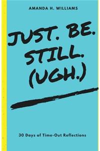 Just. Be. Still. (Ugh.)