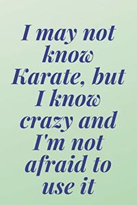 I may not know Karate, but I know crazy and I'm not afraid to use it