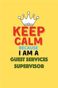 Keep Calm Because I Am A Guest Services Supervisor - Funny Guest Services Supervisor Notebook And Journal Gift