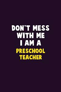 Don't Mess With Me, I Am A Preschool Teacher