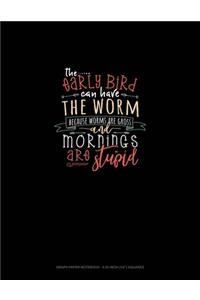 The Early Bird Can Have The Worm Because Worms Are Gross And Mornings Are Stupid
