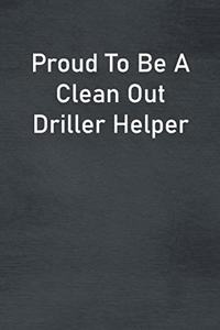 Proud To Be A Clean Out Driller Helper