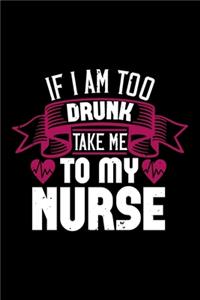 If I Am Too Drunk Take Me To My Nurse