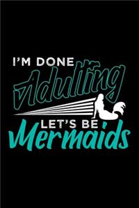 I'm Done Adulting Let's Be Mermaids