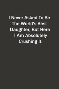I Never Asked To Be The World's Best Daughter, But Here I Am Absolutely Crushing It.