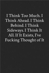 I Think Too Much. I Think Ahead. I Think Behind. I Think Sideways. I Think It All. If It Exists, I've Fucking Thought of It