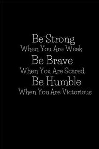 Be Strong When You Are Weak Be Brave When You Are Scared And Humble When You Are Victorious