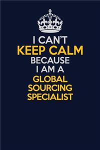 I Can't Keep Calm Because I Am A Global Sourcing Specialist